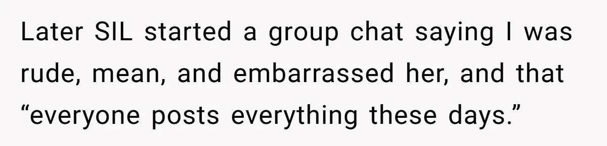 Later SIL started a group chat saying I was rude, mean, and embarrassed her, and that “everyone posts everything these days.”