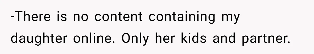 -There is no content containing my daughter online. Only her kids and partner.