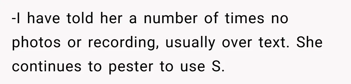 -I have told her a number of times no photos or recording, usually over text. She continues to pester to use S.