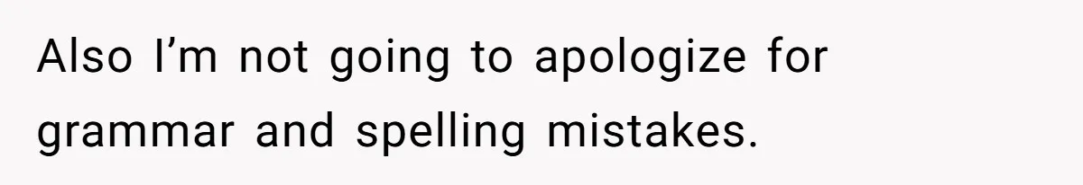Also I’m not going to apologize for grammar and spelling mistakes.