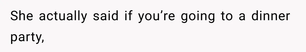 She actually said if you’re going to a dinner party,