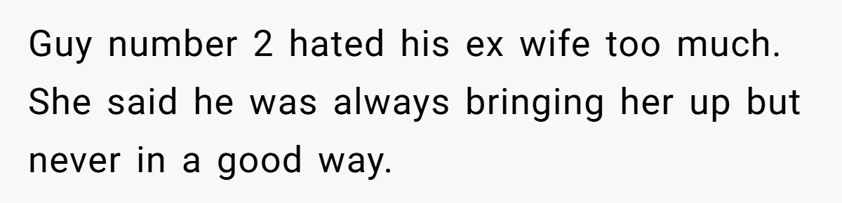 Guy number 2 hated his ex wife too much. She said he was always bringing her up but never in a good way.