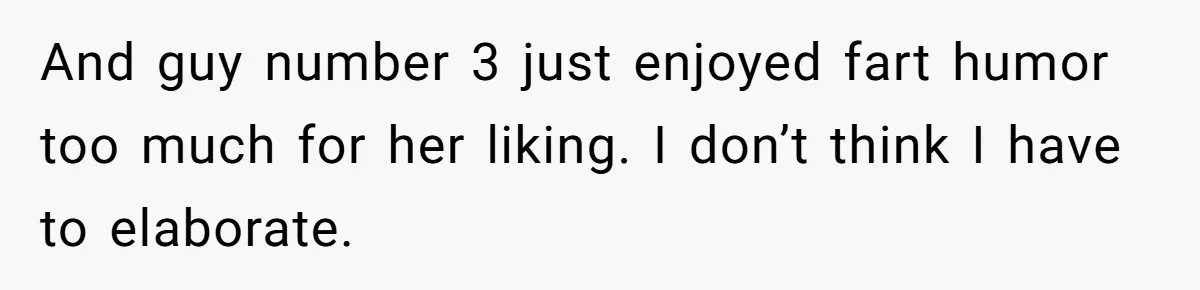 And guy number 3 just enjoyed fart humor too much for her liking. I don’t think I have to elaborate.