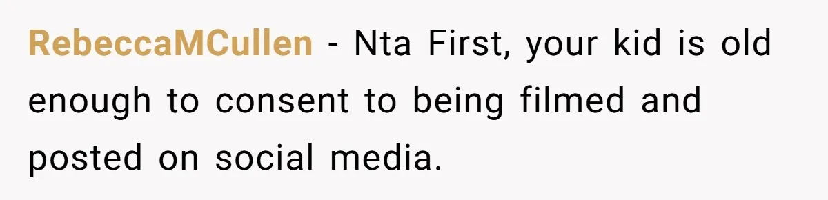 RebeccaMCullen − Nta First, your kid is old enough to consent to being filmed and posted on social media.