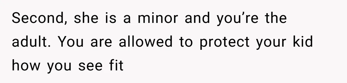 Second, she is a minor and you’re the adult. You are allowed to protect your kid how you see fit