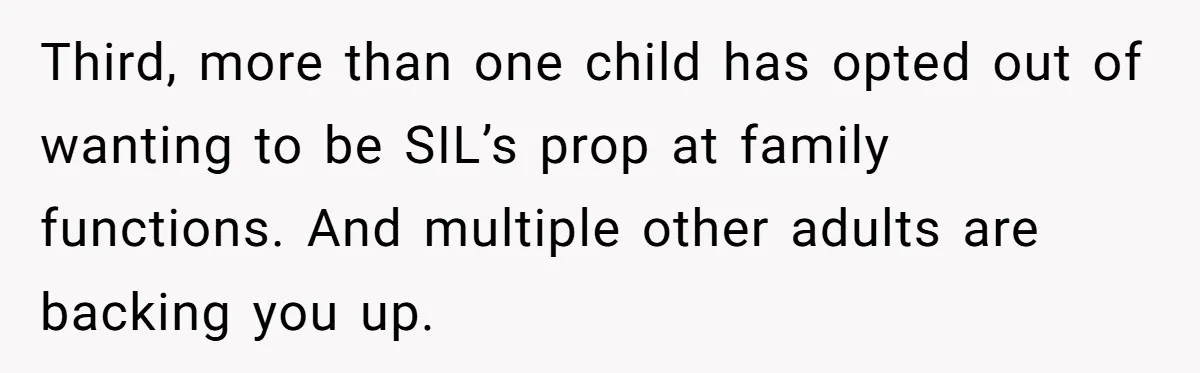 Third, more than one child has opted out of wanting to be SIL’s prop at family functions. And multiple other adults are backing you up.