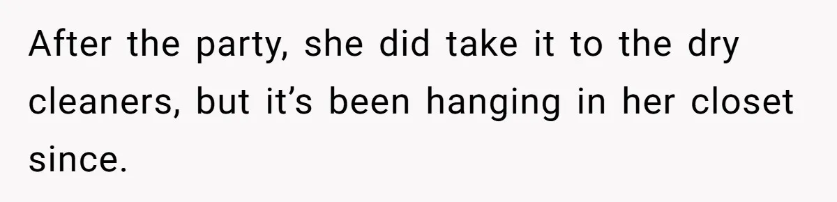 After the party, she did take it to the dry cleaners, but it’s been hanging in her closet since.