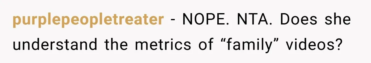 purplepeopletreater − NOPE. NTA. Does she understand the metrics of “family” videos?