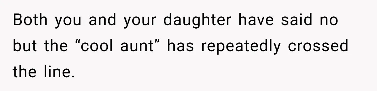 Both you and your daughter have said no but the “cool aunt” has repeatedly crossed the line.