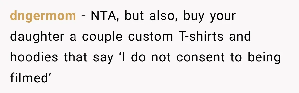 dngermom − NTA, but also, buy your daughter a couple custom T-shirts and hoodies that say ‘I do not consent to being filmed’