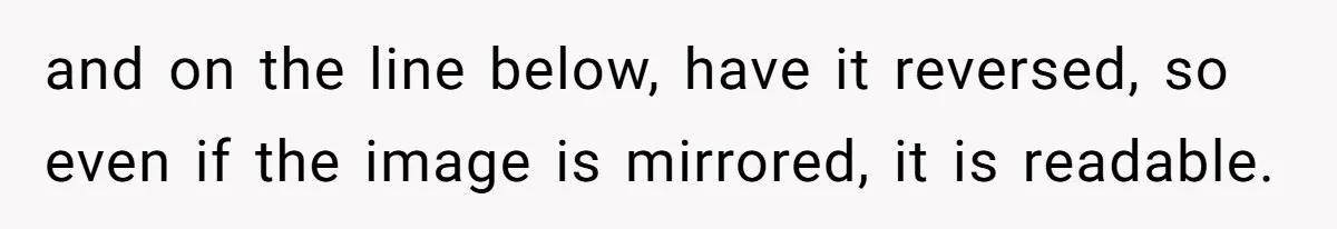 and on the line below, have it reversed, so even if the image is mirrored, it is readable.