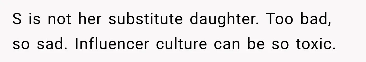 S is not her substitute daughter. Too bad, so sad. Influencer culture can be so toxic.