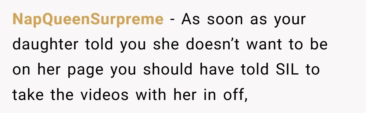 NapQueenSurpreme − As soon as your daughter told you she doesn’t want to be on her page you should have told SIL to take the videos with her in off,