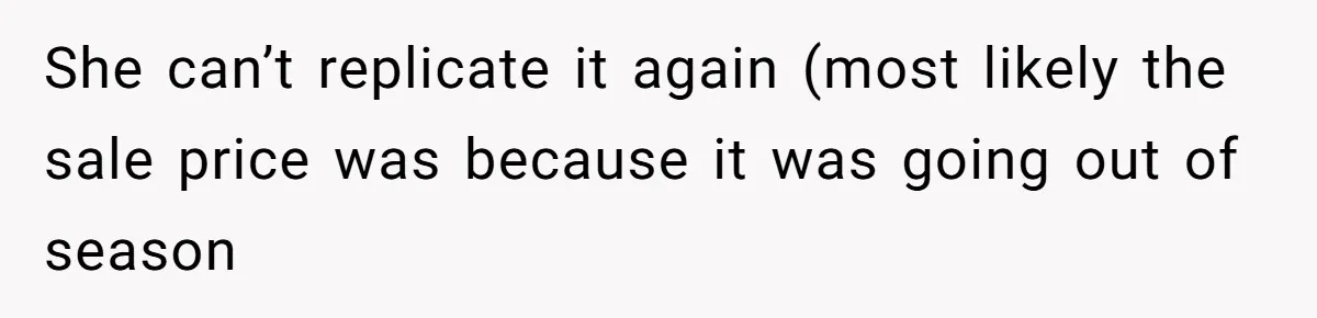 She can’t replicate it again (most likely the sale price was because it was going out of season