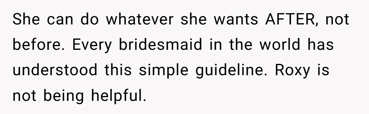 She can do whatever she wants AFTER, not before. Every bridesmaid in the world has understood this simple guideline. Roxy is not being helpful.