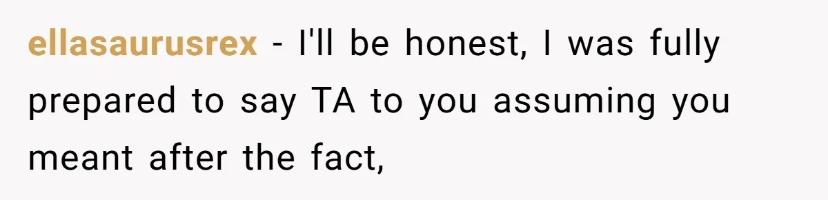 ellasaurusrex − I'll be honest, I was fully prepared to say TA to you assuming you meant after the fact,