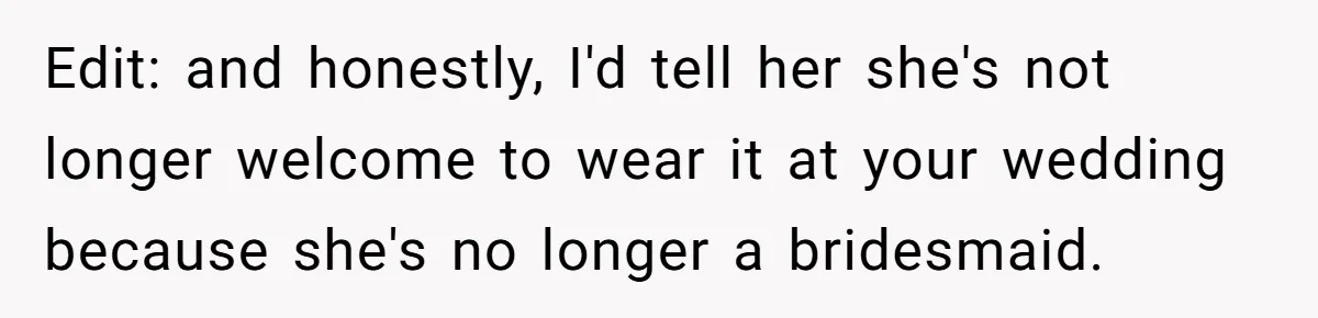 Edit: and honestly, I'd tell her she's not longer welcome to wear it at your wedding because she's no longer a bridesmaid.