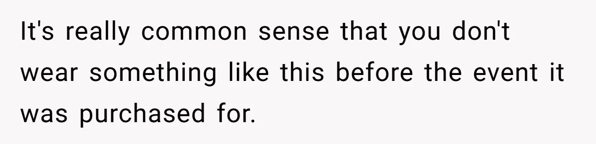 It's really common sense that you don't wear something like this before the event it was purchased for.