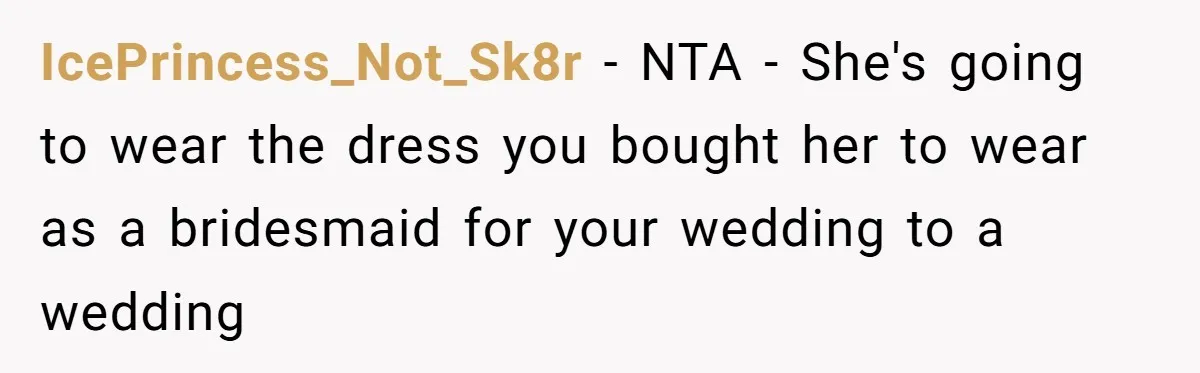 IcePrincess_Not_Sk8r − NTA - She's going to wear the dress you bought her to wear as a bridesmaid for your wedding to a wedding