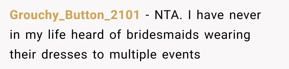 Grouchy_Button_2101 − NTA. I have never in my life heard of bridesmaids wearing their dresses to multiple events