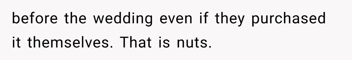 before the wedding even if they purchased it themselves. That is nuts.