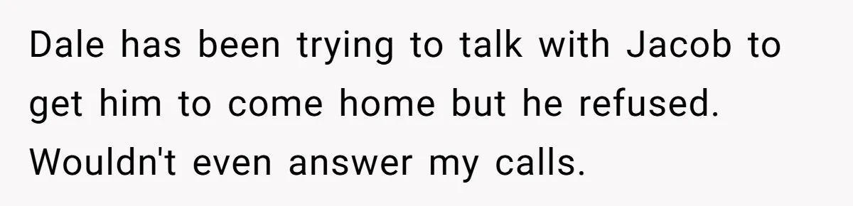 Dale has been trying to talk with Jacob to get him to come home but he refused. Wouldn't even answer my calls.