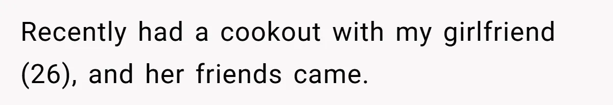 Recently had a cookout with my girlfriend (26), and her friends came.