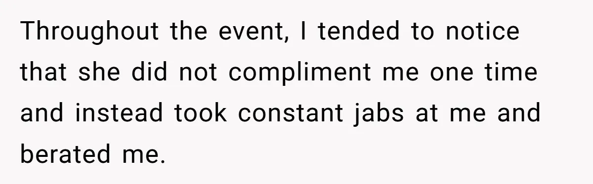 Throughout the event, I tended to notice that she did not compliment me one time and instead took constant jabs at me and berated me.