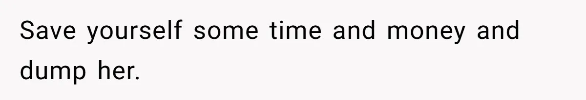 Save yourself some time and money and dump her.