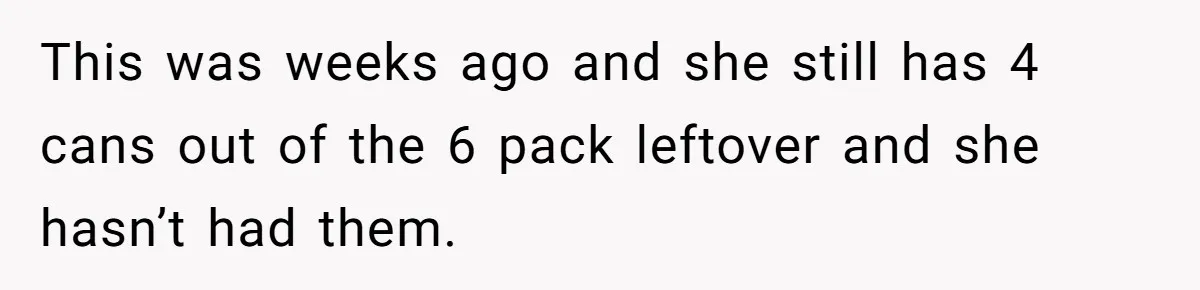 Son Breaks Hospice Rules And Brings Alcohol To Terminally Ill Mom, Family Furious This was weeks ago and she still has 4 cans out of the 6 pack leftover and she hasn’t had them.