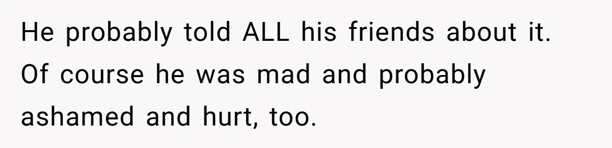 He probably told ALL his friends about it.  Of course he was mad and probably ashamed and hurt, too.