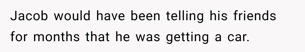 Jacob would have been telling his friends for months that he was getting a car.