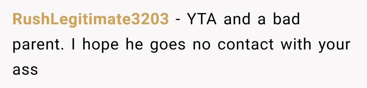 RushLegitimate3203 − YTA and a bad parent. I hope he goes no contact with your ass