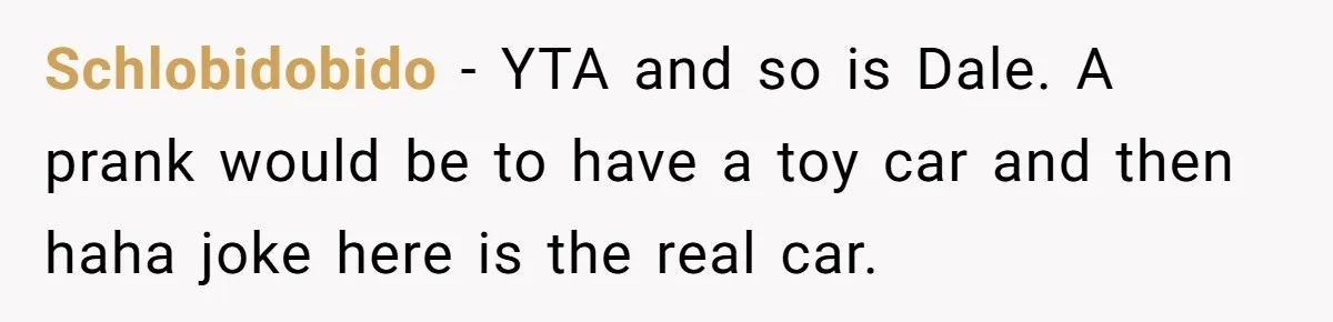 Schlobidobido − YTA and so is Dale. A prank would be to have a toy car and then haha joke here is the real car.