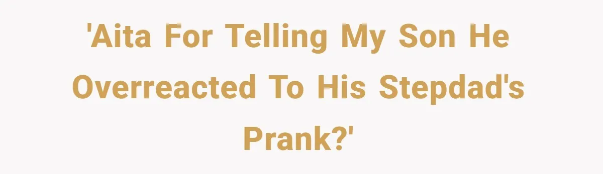'AITA for telling my son he overreacted to his stepdad's prank?'