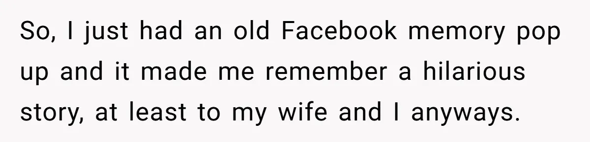 So, I just had an old Facebook memory pop up and it made me remember a hilarious story, at least to my wife and I anyways.