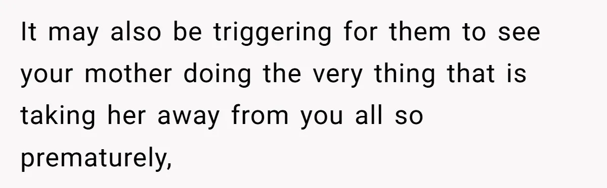 Son Breaks Hospice Rules And Brings Alcohol To Terminally Ill Mom, Family Furious It may also be triggering for them to see your mother doing the very thing that is taking her away from you all so prematurely,