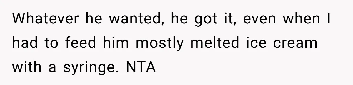Son Breaks Hospice Rules And Brings Alcohol To Terminally Ill Mom, Family Furious Whatever he wanted, he got it, even when I had to feed him mostly melted ice cream with a syringe. NTA