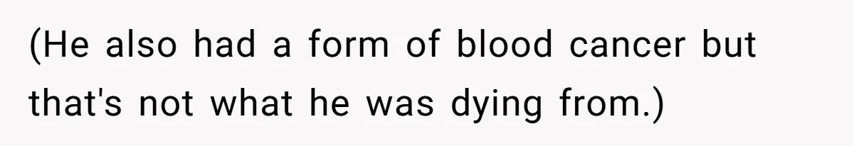 Son Breaks Hospice Rules And Brings Alcohol To Terminally Ill Mom, Family Furious (He also had a form of blood cancer but that's not what he was dying from.)