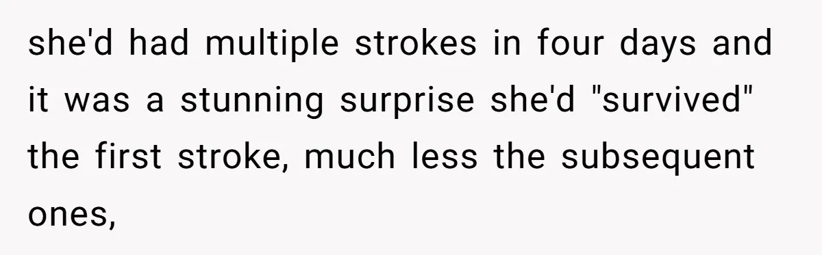 Son Breaks Hospice Rules And Brings Alcohol To Terminally Ill Mom, Family Furious she'd had multiple strokes in four days and it was a stunning surprise she'd "survived" the first stroke, much less the subsequent ones,