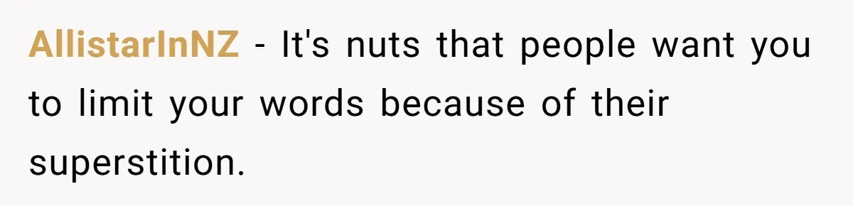 AllistarInNZ − It's nuts that people want you to limit your words because of their superstition.