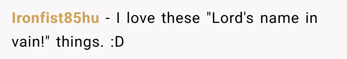 Ironfist85hu − I love these "Lord's name in vain!" things. :D