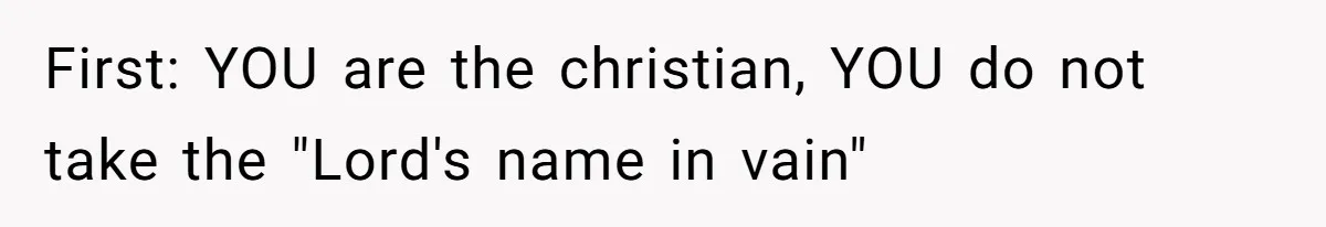 First: YOU are the christian, YOU do not take the "Lord's name in vain"