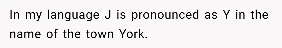 In my language J is pronounced as Y in the name of the town York.