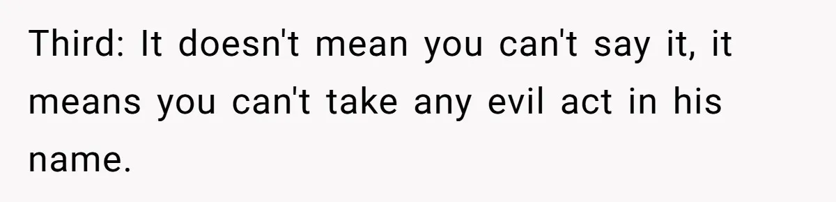 Third: It doesn't mean you can't say it, it means you can't take any evil act in his name.