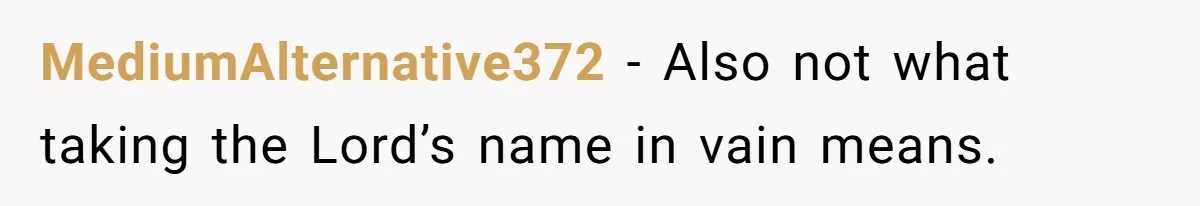 MediumAlternative372 − Also not what taking the Lord’s name in vain means.