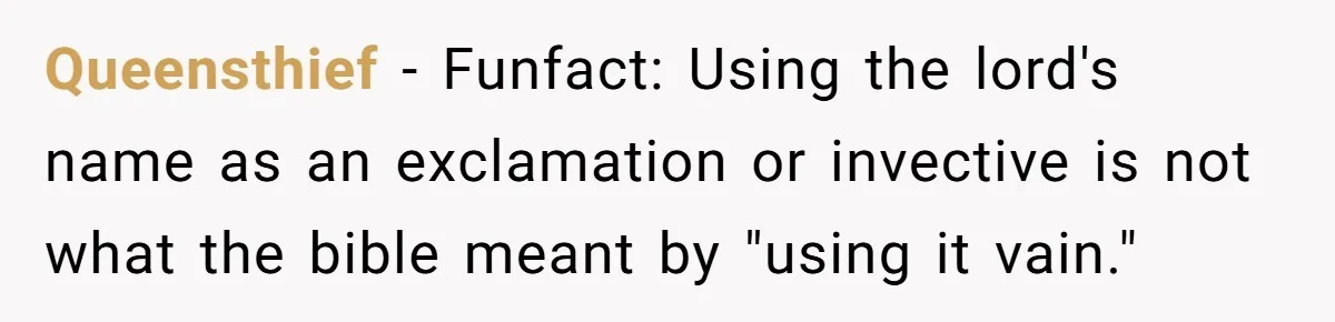 Queensthief − Funfact: Using the lord's name as an exclamation or invective is not what the bible meant by "using it vain."