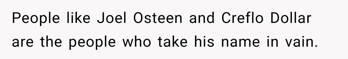 People like Joel Osteen and Creflo Dollar are the people who take his name in vain.