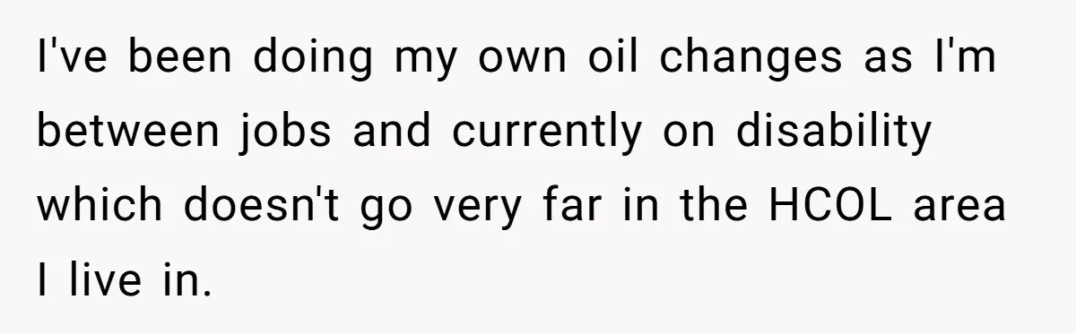 I've been doing my own oil changes as I'm between jobs and currently on disability which doesn't go very far in the HCOL area I live in.