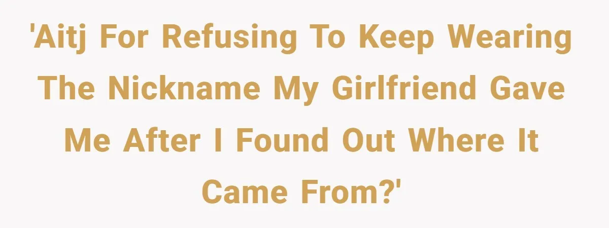 'AITJ for refusing to keep wearing the nickname my girlfriend gave me after I found out where it came from?'